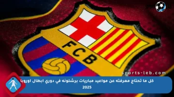 كل ما تحتاج معرفته عن مواعيد مباريات برشلونة في دوري أبطال أوروبا 2025